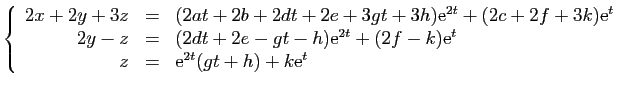 $\displaystyle \left\{ \begin{array}{rcl}
2x+2y+3z&=&(2at+2b+2dt+2e+3gt+3h)\math...
...)\mathrm{e}^{t}\\
z&=&\mathrm{e}^{2t}(gt+h)+k\mathrm{e}^{t}\end{array}\right.
$