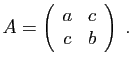 $\displaystyle A=\left(\begin{array}{cc}a&c c&b\end{array}\right)\;.
$