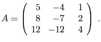 $\displaystyle A=\left(\begin{array}{rrr}5&-4&  1 8&-7&2 12&-12&4\end{array}\right)\;.
$