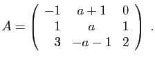 $\displaystyle A=\left(\begin{array}{rcc}-1&a+1&0 1&a&1 3&-a-1&2\end{array}\right)\;.
$