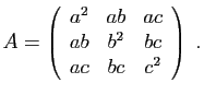 $\displaystyle A=\left(\begin{array}{ccc}a^2&ab&ac ab&b^2&bc ac&bc&c^2\end{array}\right)\;.
$