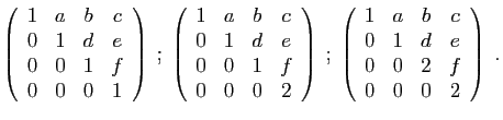 $\displaystyle \left(\begin{array}{cccc}
1&a&b&c\\
0&1&d&e\\
0&0&1&f\\
0&0&0&...
...n{array}{cccc}
1&a&b&c\\
0&1&d&e\\
0&0&2&f\\
0&0&0&2
\end{array}\right)
\;.
$