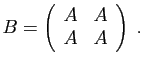 $\displaystyle B=\left(\begin{array}{cc}
A&A\\
A&A\\
\end{array}\right)
\;.
$