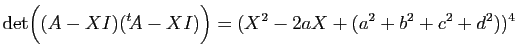 $\displaystyle \mathrm{det}\Big((A-XI)({^t\!A}-XI)\Big)=(X^2-2aX+(a^2+b^2+c^2+d^2))^4
$