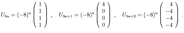 $\displaystyle U_{3n}=(-8)^{n}\left(\begin{array}{c}1 1 1 1\end{array}\rig...
...ad
U_{3n+2}=(-8)^n\left(\begin{array}{r}4 -4 -4 -4\end{array}\right)
\;.
$