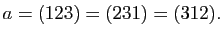 $\displaystyle a=(123)=(231)=(312).
$