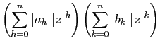 $\displaystyle \left(\sum_{h=0}^n\vert a_h\vert\vert z\vert^{h}\right)
\left(\sum_{k=0}^n\vert b_k\vert\vert z\vert^k\right)$