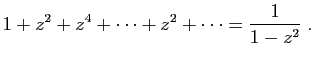 $\displaystyle 1+z^2+z^4+\cdots+z^2+\cdots
=\frac{1}{1-z^2} \;.
$