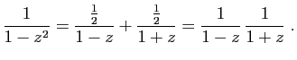 $\displaystyle \frac{1}{1-z^2}=\frac{\frac{1}{2}}{1-z}+\frac{\frac{1}{2}}{1+z}=
\frac{1}{1-z} \frac{1}{1+z}\;.
$