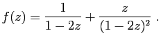 $\displaystyle f(z) = \frac{1}{1-2z}+\frac{z}{(1-2z)^2}\;.
$