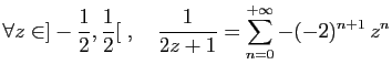$ \displaystyle{\forall z\in ]-\frac{1}{2},\frac{1}{2}[\;,\quad \frac{1}{2z+1}
= \sum_{n=0}^{+\infty} -(-2)^{n+1} z^n}$