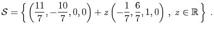 $\displaystyle {\cal S} = \left\{ \left(\frac{11}{7},-\frac{10}{7},0,0\right)
+z\left(-\frac{1}{7},\frac{6}{7},1,0\right) ,\;z\in\mathbb{R} \right\}\;.
$