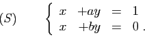 \begin{displaymath}
(S)\qquad
\left\{
\begin{array}{rrcl}
x&+ay&=&1\\
x&+by&=&0\;.
\end{array}\right.
\end{displaymath}