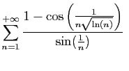 $\displaystyle \sum_{n=1}^{+\infty} \frac{1-\cos\left(\frac{1}{n\sqrt{\ln(n)}}\right)}
{\sin(\frac{1}{n})}
\;$