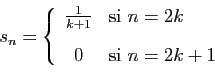 \begin{displaymath}
s_n = \left\{
\begin{array}{cl}
\frac{1}{k+1}&\mbox{si } n=2k [2ex]
0&\mbox{si } n=2k+1
\end{array}\right.
\end{displaymath}
