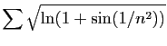 $ \displaystyle{\sum \sqrt{\ln(1+\sin(1/n^2))}}$