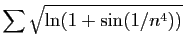 $ \displaystyle{\sum \sqrt{\ln(1+\sin(1/n^4))}}$