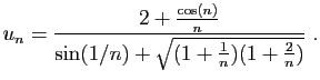 $\displaystyle u_n = \frac{2+\frac{\cos(n)}{n}}{\sin(1/n)+
\sqrt{(1+\frac{1}{n})(1+\frac{2}{n})}}\;.
$