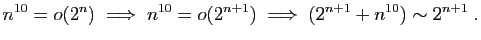 $\displaystyle n^{10}=o(2^{n})\;\Longrightarrow\;n^{10}=o(2^{n+1})
\;\Longrightarrow\; (2^{n+1}+ n^{10})\sim 2^{n+1}\;.
$
