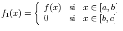 $\displaystyle f_1(x)=\left\{\begin{array}{lcl}
f(x)&\mbox{si}&x\in[a,b[\\
0&\mbox{si}&x\in[b,c]
\end{array}\right.$