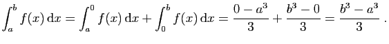$\displaystyle \int_a^bf(x) \mathrm{d}x=\int_a^0f(x) \mathrm{d}x+\int_0^bf(x) \mathrm{d}x=
\frac{0-a^3}{3}+\frac{b^3-0}{3}=\frac{b^3-a^3}{3}\;.
$