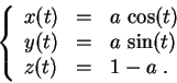 \begin{displaymath}
\left\{
\begin{array}{lcl}
x(t)&=& a\,\cos(t)\\
y(t)&=& a\,\sin(t)\\
z(t)&=& 1-a\;.
\end{array}
\right.
\end{displaymath}