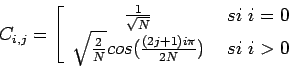 \begin{displaymath}
C_{i,j} = {\left[
\begin{array}{cc}
\frac{1}{\sqrt{N}} &\ si...
...}{N}}cos( \frac{(2j+1)i\pi}{2N})&\ si\ i>0
\end{array}\right.}
\end{displaymath}