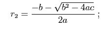 $\displaystyle \quad r_2 = \frac{-b-\sqrt{b^2-4ac}}{2a}\;; $