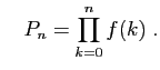 $\displaystyle \quad
P_n=\prod_{k=0}^n f(k)\;.
$