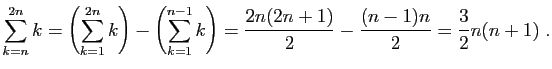 $\displaystyle \sum_{k=n}^{2n} k =
\left(\sum_{k=1}^{2n} k\right)
-\left(\sum_{k=1}^{n-1} k\right)
=\frac{2n(2n+1)}{2}-\frac{(n-1)n}{2}=\frac{3}{2} n(n+1)\;.
$