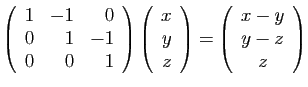 $\displaystyle \left(\begin{array}{rrr}
1&-1&0\\
0&1&-1\\
0&0&1
\end{array}\ri...
...\end{array}\right)
=
\left(\begin{array}{c}
x-y\\
y-z\\
z
\end{array}\right)
$