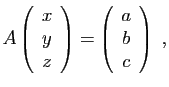 $\displaystyle A\left(\begin{array}{c}x\ y\ z\end{array}\right) =
\left(\begin{array}{c}a\ b\ c\end{array}\right)\;,
$
