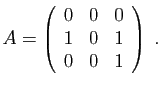 $\displaystyle A=\left(\begin{array}{ccc}
0&0&0\\
1&0&1\\
0&0&1
\end{array}\right)\;.
$