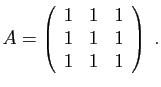 $\displaystyle A=\left(\begin{array}{ccc}
1&1&1\\
1&1&1\\
1&1&1
\end{array}\right)\;.
$