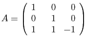 $\displaystyle A=\left(\begin{array}{rrr}
1&\hspace*{3.5mm}0&0\\
0&1&0\\
1&1&-1
\end{array}\right)$