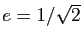$ e=1/\sqrt{2}$
