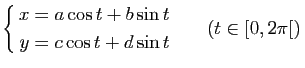 $\displaystyle \left\{\begin{aligned}x=a\cos t+ b \sin t\\
y=c \cos t + d \sin t\end{aligned} \qquad (t\in[0,2\pi[)
\right.$