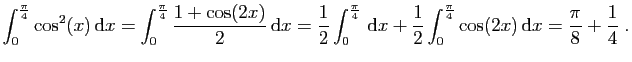 $\displaystyle \int_0^{\frac{\pi}{4}} \cos^2(x) \mathrm{d}x =
\int_0^{\frac{\p...
...}\int_0^{\frac{\pi}{4}} \cos(2x) \mathrm{d}x
= \frac{\pi}{8} +\frac{1}{4}\;.
$