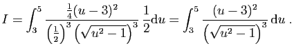 $\displaystyle I = \int_3^5
\frac{\frac{1}{4}(u-3)^2}{\left(\frac{1}{2}\right)^3...
...hrm{d}u
=
\int_3^5\frac{(u-3)^2}{\left(\sqrt{u^2-1}\right)^3} \mathrm{d}u\;.
$