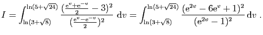 $\displaystyle I=\int_{\ln( 3+\sqrt{8})}^{\ln(5+\sqrt{24})}
\frac{(\frac{\mathrm...
...ac{(\mathrm{e}^{2v}-6\mathrm{e}^v+1)^2}{(\mathrm{e}^{2v}-1)^2} \mathrm{d}v\;.
$
