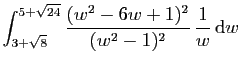 $\displaystyle \int_{3+\sqrt{8}}^{5+\sqrt{24}}
\frac{(w^2-6w+1)^2}{(w^2-1)^2} \frac{1}{w} \mathrm{d}w$