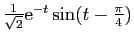 $ \frac{1}{\sqrt{2}}\mathrm{e}^{-t}\sin(t-\frac{\pi}{4})$