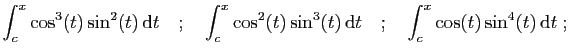 $\displaystyle \int_c^x\cos^3(t)\sin^2(t) \mathrm{d}t
\quad;\quad
\int_c^x\cos^2(t)\sin^3(t) \mathrm{d}t
\quad;\quad
\int_c^x\cos(t)\sin^4(t) \mathrm{d}t\;;
$