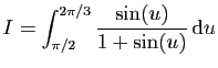 $ \displaystyle{I=\int_{\pi/2}^{2\pi/3}
\frac{\sin(u)}{1+\sin(u)} \mathrm{d}u}$