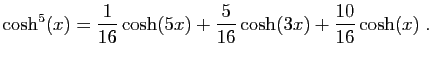 $\displaystyle \cosh^5(x)=\frac{1}{16}\cosh(5x)+\frac{5}{16}\cosh(3x)+\frac{10}{16}\cosh(x)\;.
$