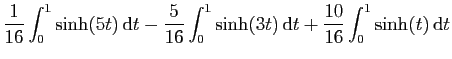 $\displaystyle \displaystyle{\frac{1}{16}\int_0^1\sinh(5t) \mathrm{d}t-
\frac{5}{16}\int_0^1\sinh(3t) \mathrm{d}t+
\frac{10}{16}\int_0^1\sinh(t) \mathrm{d}t}$