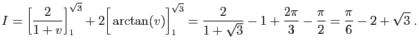 $\displaystyle I = \left[\frac{2}{1+v}\right]_1^{\sqrt{3}}+
2\Big[\arctan(v)\Big...
...rac{2}{1+\sqrt{3}}-1+\frac{2\pi}{3}-
\frac{\pi}{2}=\frac{\pi}{6}-2+\sqrt{3}\;.
$