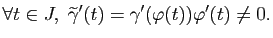 $\displaystyle \forall t \in J, \widetilde{\gamma}'(t)
= \gamma'(\varphi(t)) \varphi'(t)
\neq 0.
$