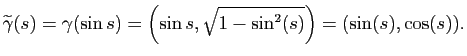 $\displaystyle \widetilde{\gamma}(s)=\gamma(\sin s) = \left(\sin s,\sqrt{1-\sin^2(s)}\right) = (\sin(s),\cos(s)).
$