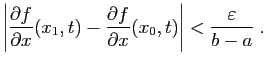 $\displaystyle \left\vert\frac{\partial f}{\partial x}(x_1,t)-
\frac{\partial f}{\partial x}(x_0,t)\right\vert< \frac{\varepsilon }{b-a}\;.
$